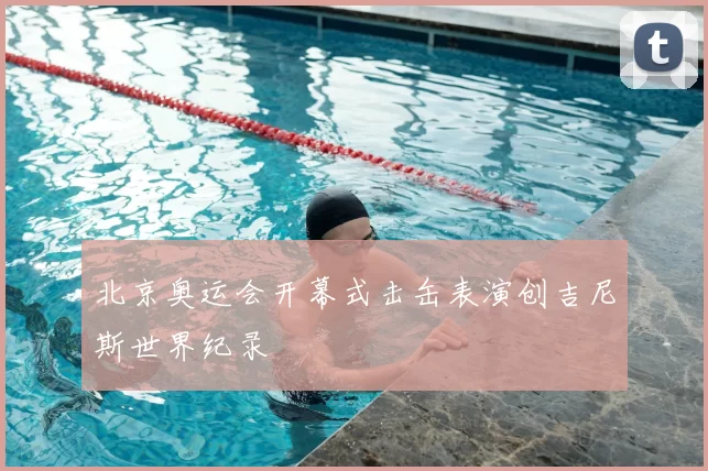 北京奥运会开幕式击缶表演创吉尼斯世界纪录