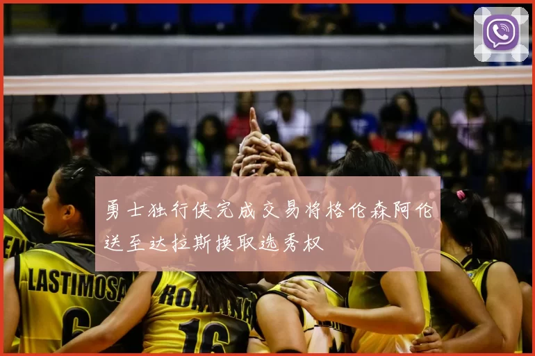 勇士独行侠完成交易将格伦森阿伦送至达拉斯换取选秀权