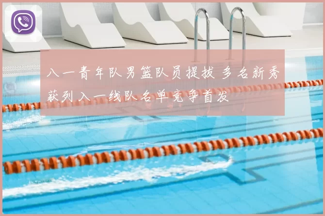 八一青年队男篮队员提拔 多名新秀获列入一线队名单竞争首发