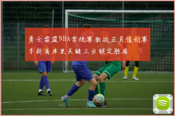 勇士雷霆NBA常规赛激战正负值创赛季新高库里关键三分锁定胜局