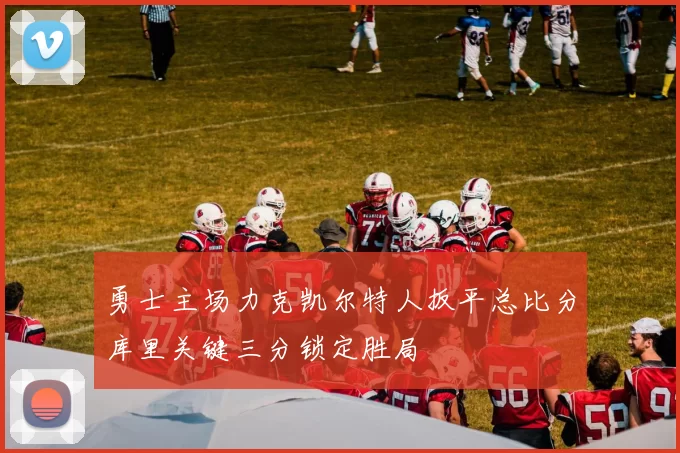 勇士主场力克凯尔特人扳平总比分库里关键三分锁定胜局